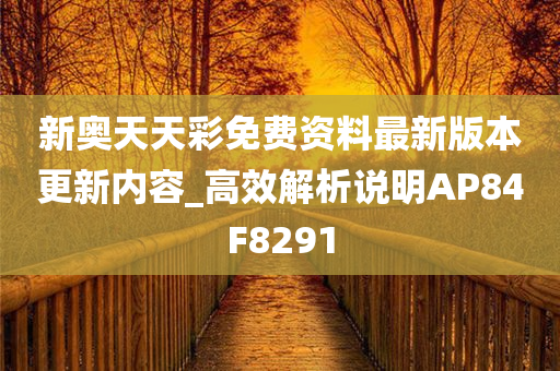 新奥天天彩免费资料最新版本更新内容_高效解析说明AP84F8291