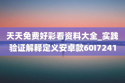 天天免费好彩看资料大全_实践验证解释定义安卓款60I7241