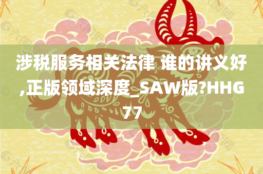 涉税服务相关法律 谁的讲义好,正版领域深度_SAW版?HHG77