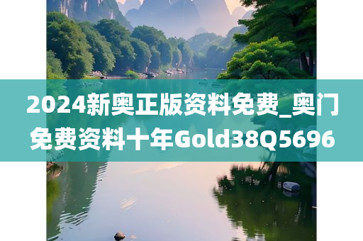 2024新奥正版资料免费_奥门免费资料十年Gold38Q5696