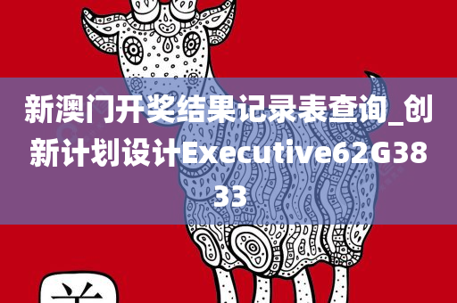 新澳门开奖结果记录表查询_创新计划设计Executive62G3833