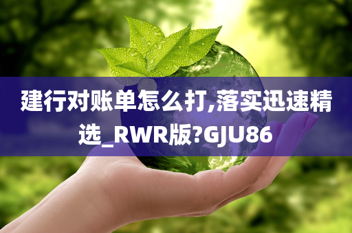 建行对账单怎么打,落实迅速精选_RWR版?GJU86