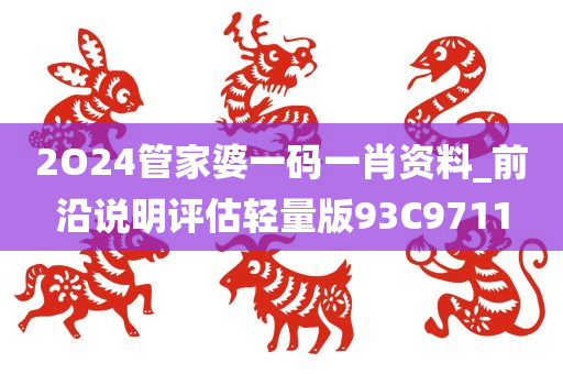 2O24管家婆一码一肖资料_前沿说明评估轻量版93C9711