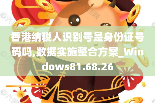 香港纳税人识别号是身份证号码吗,数据实施整合方案_Windows81.68.26