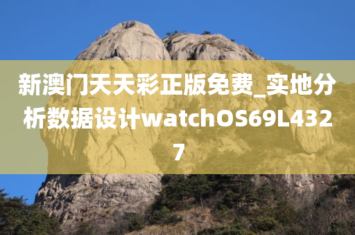 新澳门天天彩正版免费_实地分析数据设计watchOS69L4327