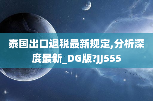 泰国出口退税最新规定,分析深度最新_DG版?JJ555