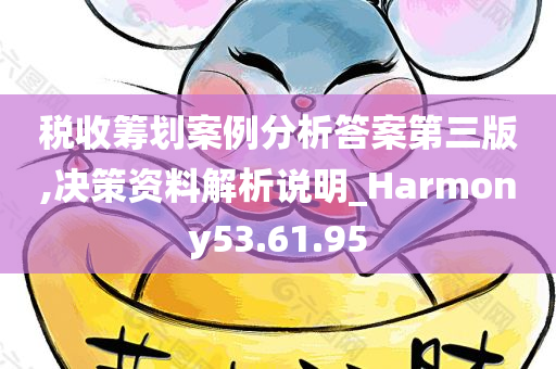 税收筹划案例分析答案第三版,决策资料解析说明_Harmony53.61.95