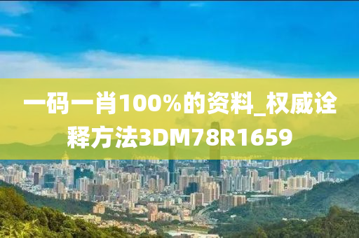 一码一肖100%的资料_权威诠释方法3DM78R1659