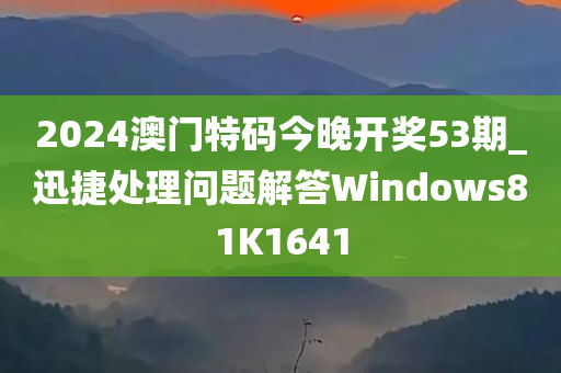 2024澳门特码今晚开奖53期_迅捷处理问题解答Windows81K1641