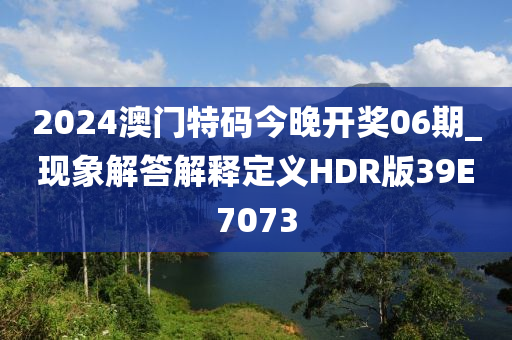 2024澳门特码今晚开奖06期_现象解答解释定义HDR版39E7073