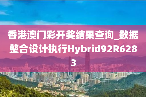 香港澳门彩开奖结果查询_数据整合设计执行Hybrid92R6283