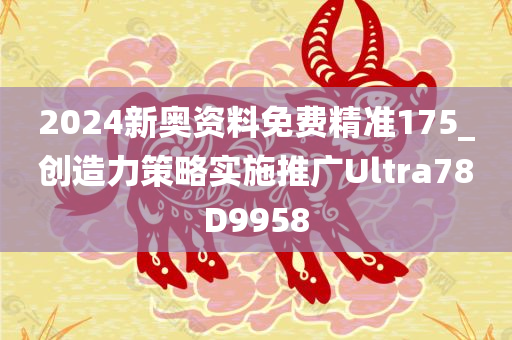 2024新奥资料免费精准175_创造力策略实施推广Ultra78D9958