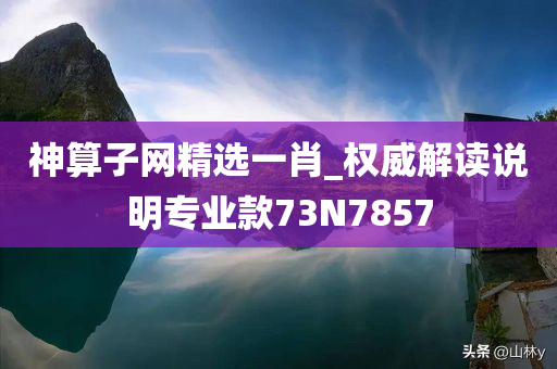 神算子网精选一肖_权威解读说明专业款73N7857