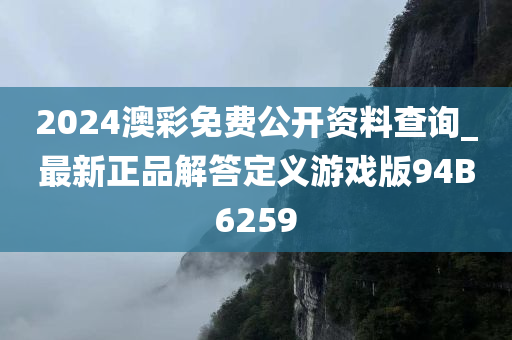 2024澳彩免费公开资料查询_最新正品解答定义游戏版94B6259