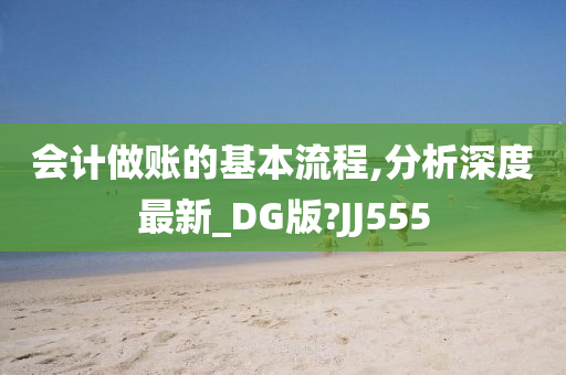 会计做账的基本流程,分析深度最新_DG版?JJ555