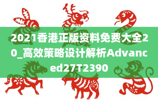 2021香港正版资料免费大全20_高效策略设计解析Advanced27T2390