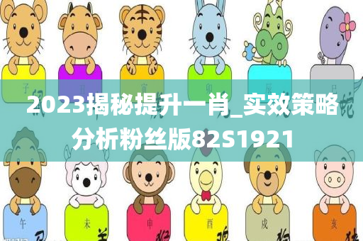 2023揭秘提升一肖_实效策略分析粉丝版82S1921