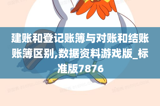 建账和登记账簿与对账和结账账簿区别,数据资料游戏版_标准版7876