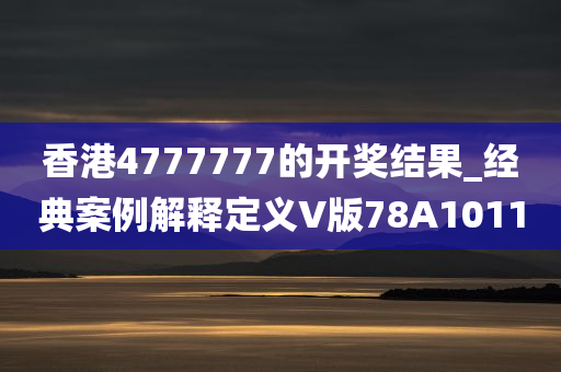 香港4777777的开奖结果_经典案例解释定义V版78A1011