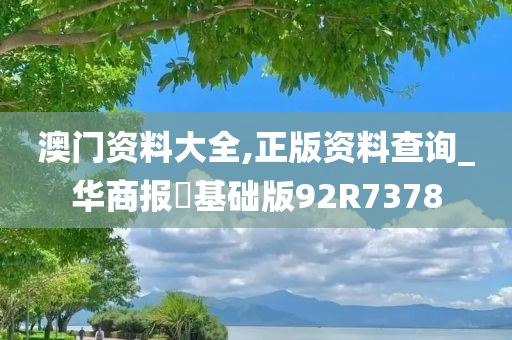 澳门资料大全,正版资料查询_华商报乀基础版92R7378