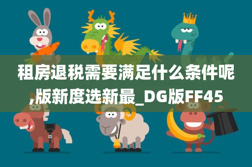 租房退税需要满足什么条件呢,版新度选新最_DG版FF45