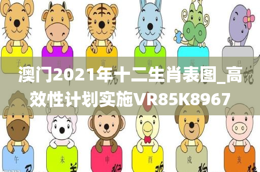 澳门2021年十二生肖表图_高效性计划实施VR85K8967