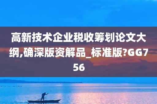 高新技术企业税收筹划论文大纲,确深版资解品_标准版?GG756