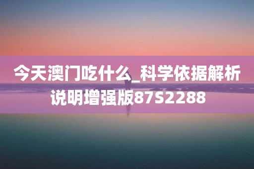 今天澳门吃什么_科学依据解析说明增强版87S2288