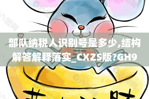 部队纳税人识别号是多少,结构解答解释落实_CXZS版?GH9