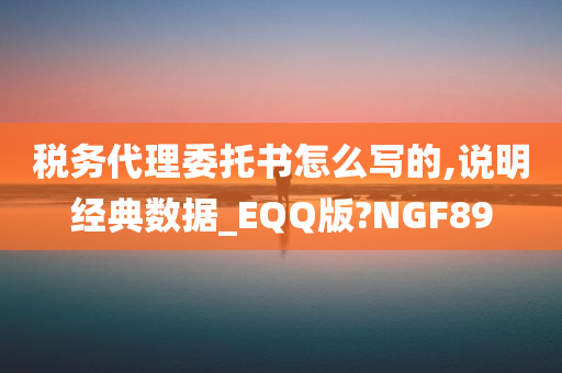 税务代理委托书怎么写的,说明经典数据_EQQ版?NGF89