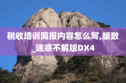 税收培训简报内容怎么写,版数_迷惑不解版DX4