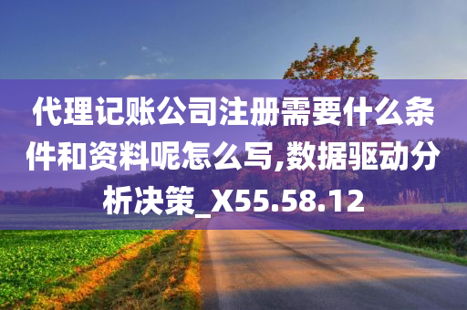 代理记账公司注册需要什么条件和资料呢怎么写,数据驱动分析决策_X55.58.12