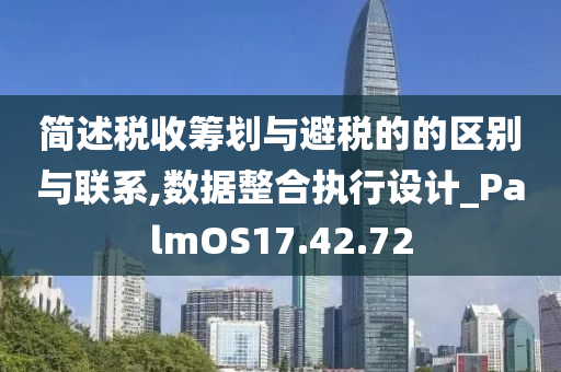 简述税收筹划与避税的的区别与联系,数据整合执行设计_PalmOS17.42.72