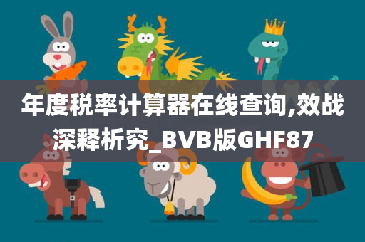 年度税率计算器在线查询,效战深释析究_BVB版GHF87