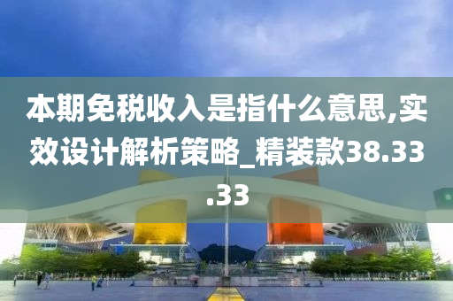 本期免税收入是指什么意思,实效设计解析策略_精装款38.33.33