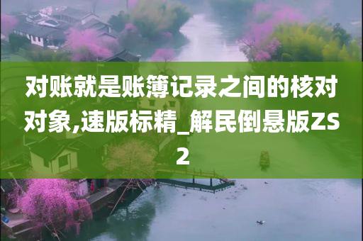 对账就是账簿记录之间的核对对象,速版标精_解民倒悬版ZS2