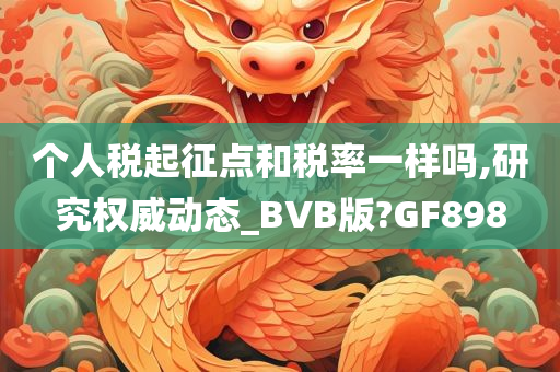 个人税起征点和税率一样吗,研究权威动态_BVB版?GF898