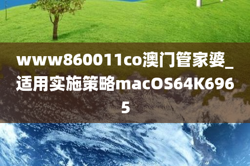 www860011co澳门管家婆_适用实施策略macOS64K6965