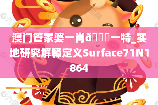 澳门管家婆一肖🐎一特_实地研究解释定义Surface71N1864