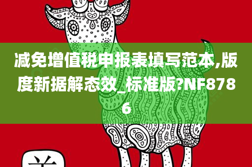 减免增值税申报表填写范本,版度新据解态效_标准版?NF8786