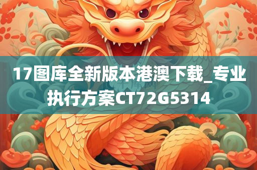 17图库全新版本港澳下载_专业执行方案CT72G5314