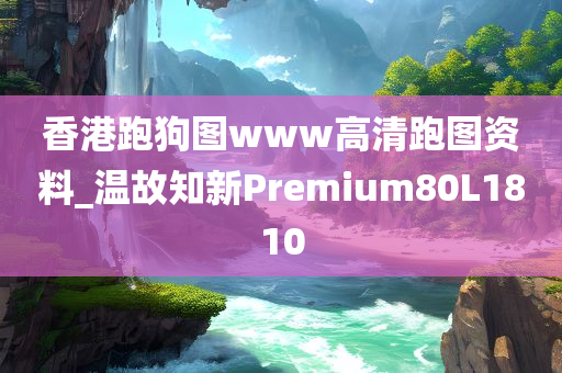 香港跑狗图www高清跑图资料_温故知新Premium80L1810