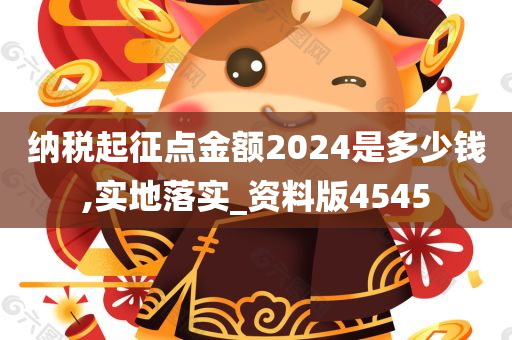 纳税起征点金额2024是多少钱,实地落实_资料版4545