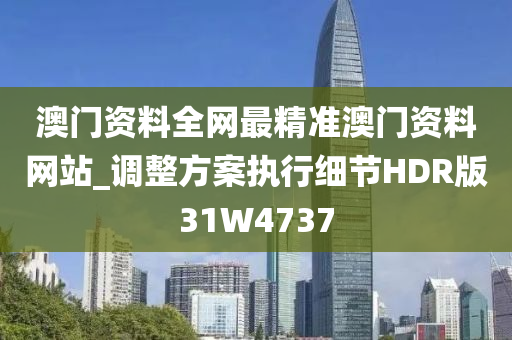 澳门资料全网最精准澳门资料网站_调整方案执行细节HDR版31W4737