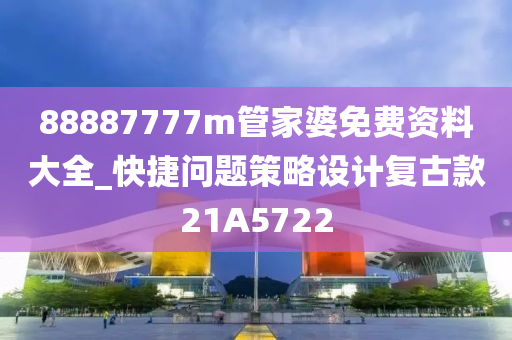 88887777m管家婆免费资料大全_快捷问题策略设计复古款21A5722