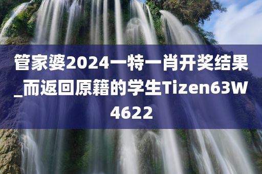 管家婆2024一特一肖开奖结果_而返回原籍的学生Tizen63W4622