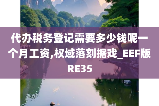 代办税务登记需要多少钱呢一个月工资,权域落刻据戏_EEF版RE35