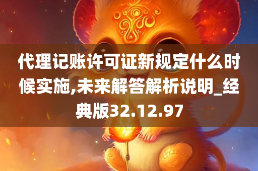 代理记账许可证新规定什么时候实施,未来解答解析说明_经典版32.12.97