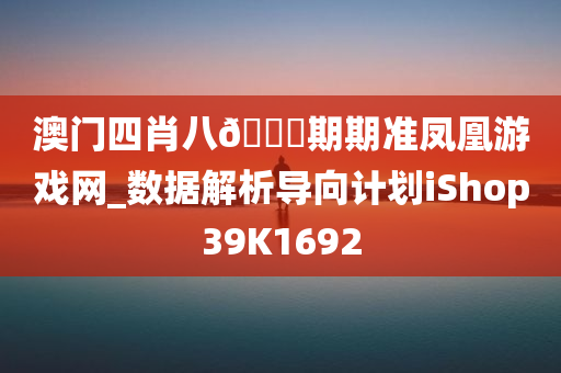 澳门四肖八🐎期期准凤凰游戏网_数据解析导向计划iShop39K1692