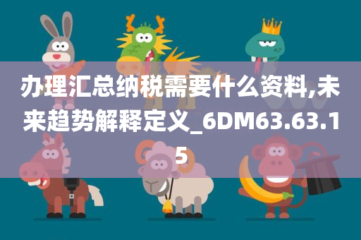 办理汇总纳税需要什么资料,未来趋势解释定义_6DM63.63.15